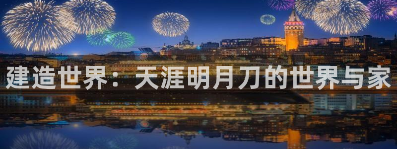 先锋娱乐棋牌有挂吗：建造世界：天涯明月刀的世界与家