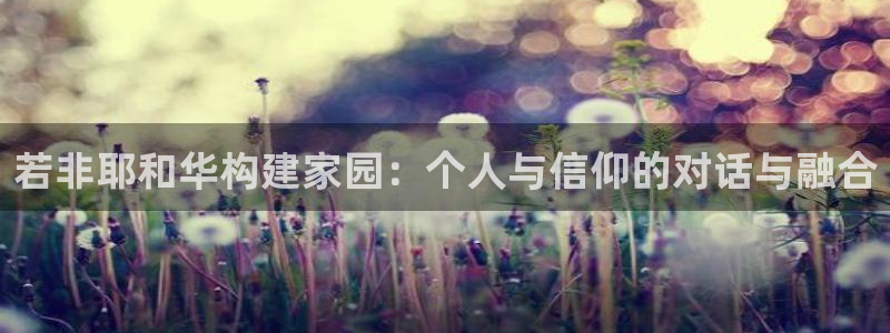 先锋娱乐热点：若非耶和华构建家园：个人与信仰的对话与融合