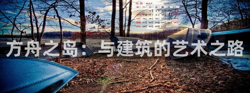 亚洲先锋娱乐登录：方舟之岛：与建筑的艺术之路