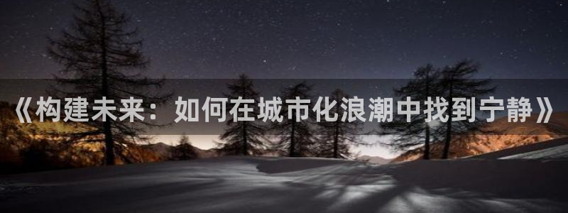 亚洲先锋娱乐行情：《构建未来：如何在城市化浪潮中找到宁静》