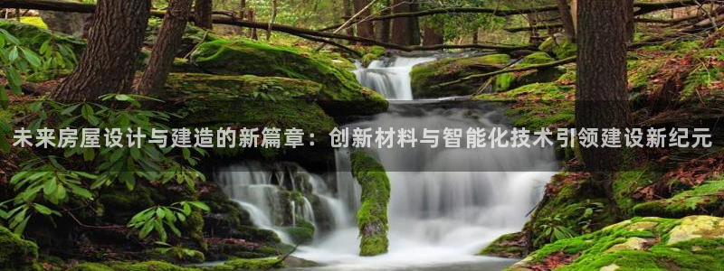 先锋娱乐棋牌：未来房屋设计与建造的新篇章：创新材料与智能化技术引领建设新纪元