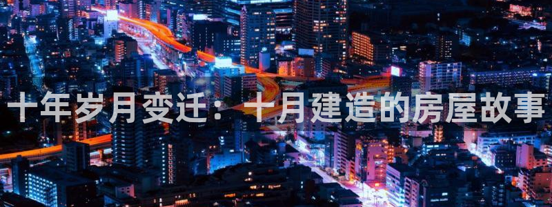 先锋娱乐游戏大厅下载：十年岁月变迁：十月建造的房屋故事