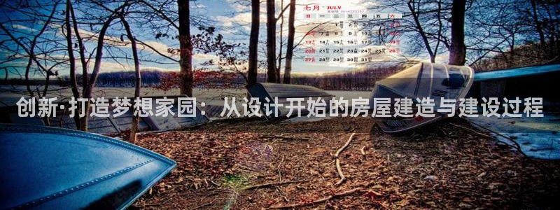 先锋娱乐官网：创新·打造梦想家园：从设计开始的房屋建造与建设过程