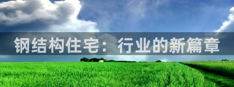 先锋娱乐邀请码多少位啊：钢结构住宅：行业的新篇章