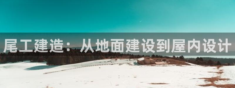 先锋娱乐炸金花：尾工建造：从地面建设到屋内设计