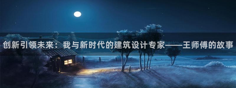 娱乐先锋捕鱼客服：创新引领未来：我与新时代的建筑设计专家——王师傅的故事