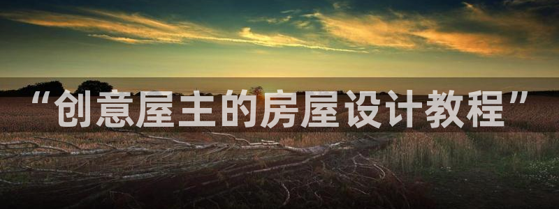 先锋娱乐社：“创意屋主的房屋设计教程”
