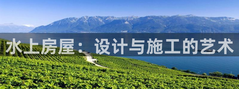 先锋娱乐网67xf：水上房屋：设计与施工的艺术