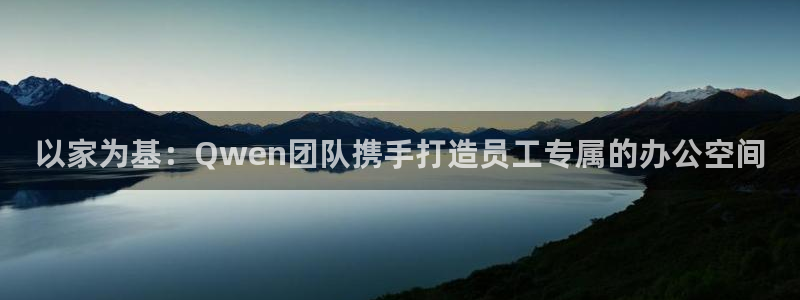 先锋岛娱乐：以家为基：Qwen团队携手打造员工专属的办公空间