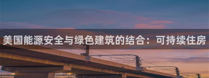 先锋电玩娱乐：美国能源安全与绿色建筑的结合：可持续住房