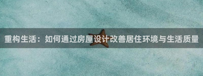 先锋娱乐：重构生活：如何通过房屋设计改善居住环境与生活质量
