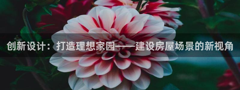 先锋娱乐：创新设计：打造理想家园——建设房屋场景的新视角