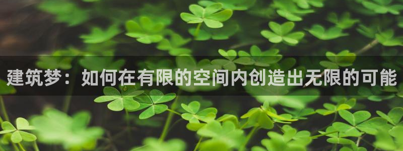 吉林先锋娱乐：建筑梦：如何在有限的空间内创造出无限的可能