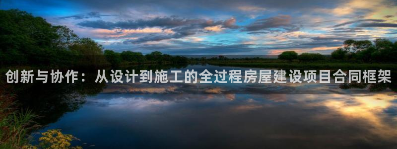 先锋娱乐网67xf：创新与协作：从设计到施工的全过程房屋建设项目合同框架