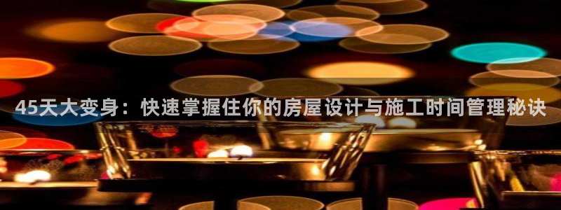 先锋娱乐挂：45天大变身：快速掌握住你的房屋设计与施工时间管理秘诀