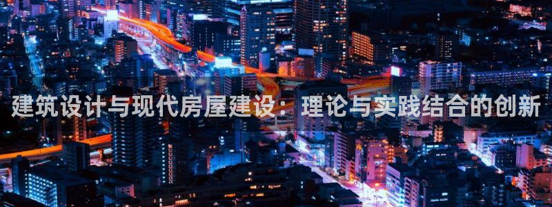 先锋娱乐登录：建筑设计与现代房屋建设：理论与实践结合的创新