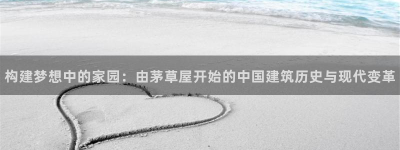 大连先锋娱乐：构建梦想中的家园：由茅草屋开始的中国建筑历史与现代变革