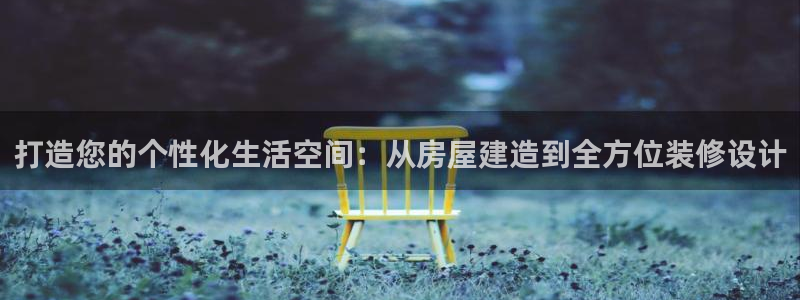 澳门先锋娱乐：打造您的个性化生活空间：从房屋建造到全方位装修设计