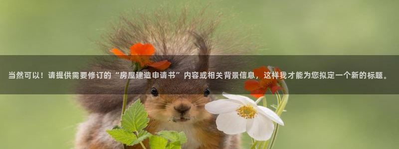 先锋娱乐会所地址：当然可以！请提供需要修订的“房屋建造申请书”内容或相关背景信息，这样我才能为您拟定