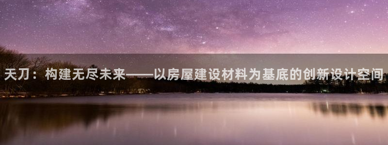 威斯汀娱乐先锋：天刀：构建无尽未来——以房屋建设材料为基底的创新设计空间