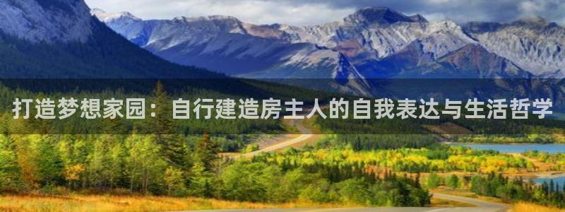 先锋娱乐扑克：打造梦想家园：自行建造房主人的自我表达与生活哲学