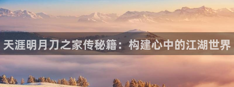 先锋娱乐提现多久到账：天涯明月刀之家传秘籍：构建心中的江湖世界
