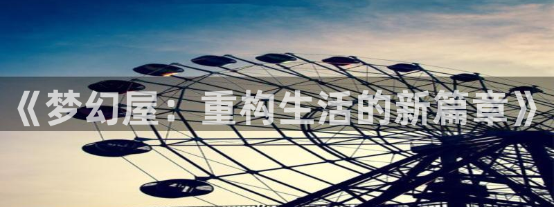 先锋娱乐官：《梦幻屋：重构生活的新篇章》