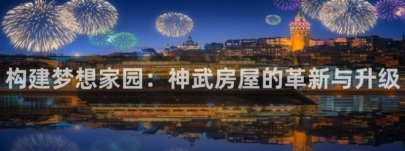 先锋娱乐挂：构建梦想家园：神武房屋的革新与升级