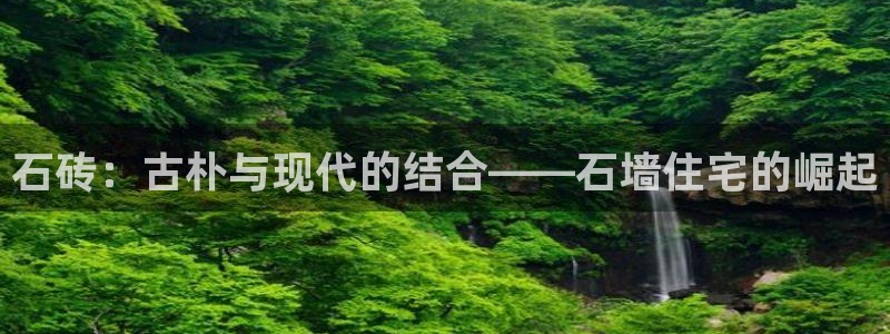 先锋电子旗下先锋娱乐：石砖：古朴与现代的结合——石墙住宅的崛起