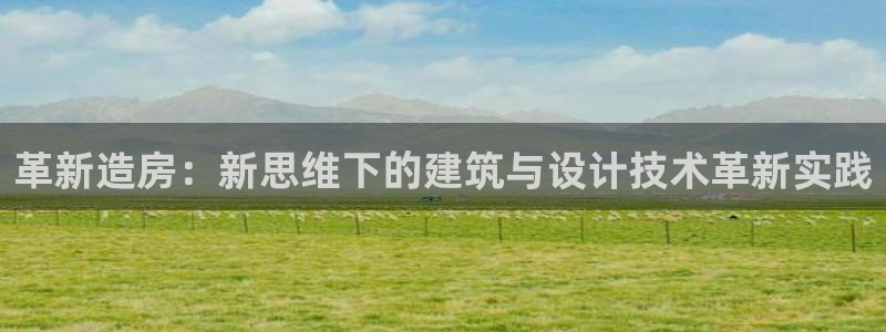 先锋娱乐资讯：革新造房：新思维下的建筑与设计技术革新实践
