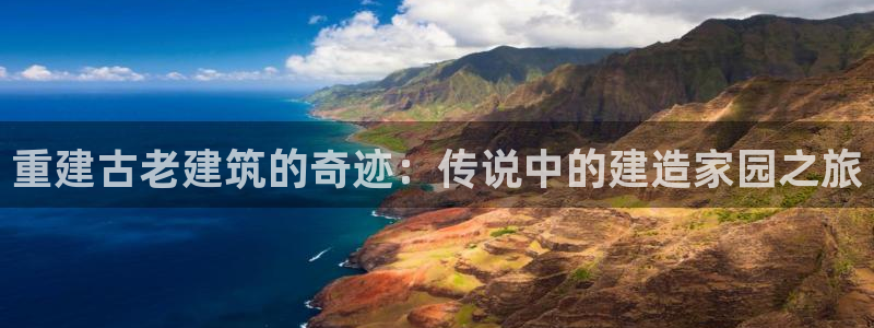 先锋娱乐入口：重建古老建筑的奇迹：传说中的建造家园之旅