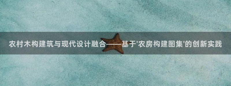 先锋娱乐账号：农村木构建筑与现代设计融合——基于\'农房构建图集\'的创新实践