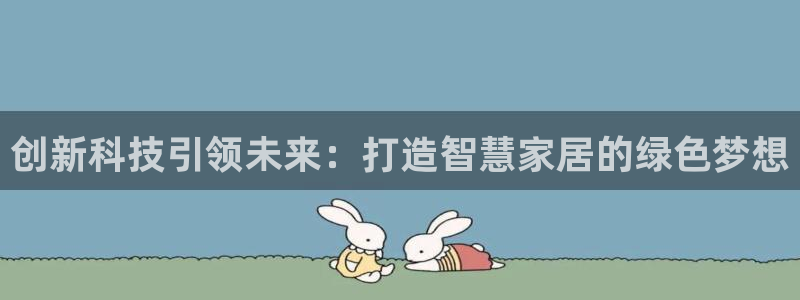 先锋娱乐游戏上分：创新科技引领未来：打造智慧家居的绿色梦想
