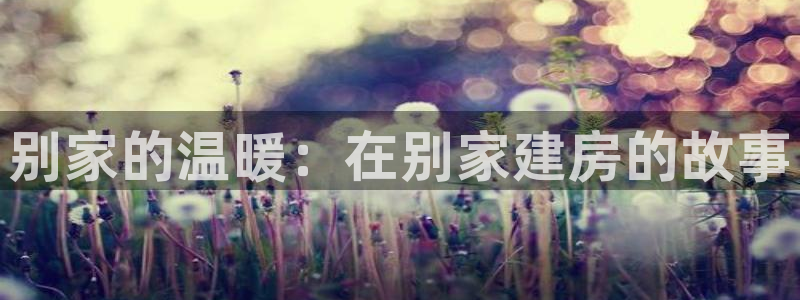 先锋娱乐大厅斗牛：别家的温暖：在别家建房的故事