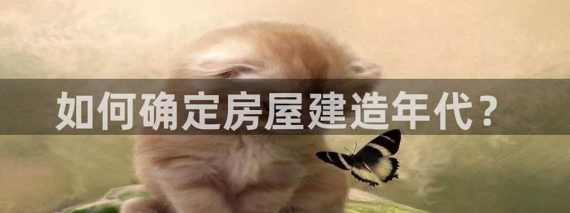 先锋娱乐在线：如何确定房屋建造年代？