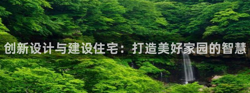 先锋娱乐网67xf：创新设计与建设住宅：打造美好家园的智慧