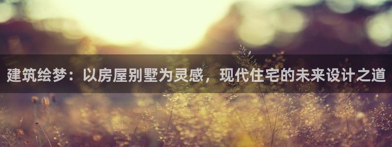 先锋娱乐官网：建筑绘梦：以房屋别墅为灵感，现代住宅的未来设计之道