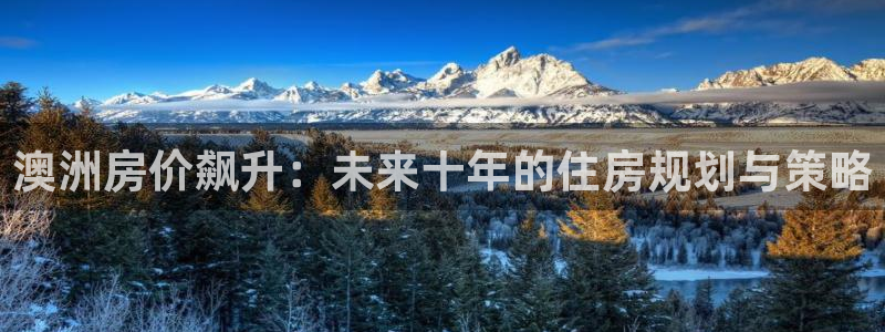 先锋娱乐传媒：澳洲房价飙升：未来十年的住房规划与策略